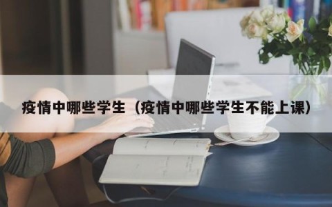 疫情中哪些学生（疫情中哪些学生不能上课）